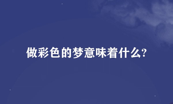 做彩色的梦意味着什么?