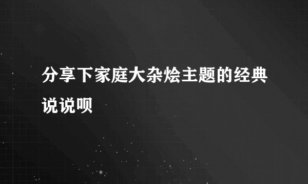 分享下家庭大杂烩主题的经典说说呗