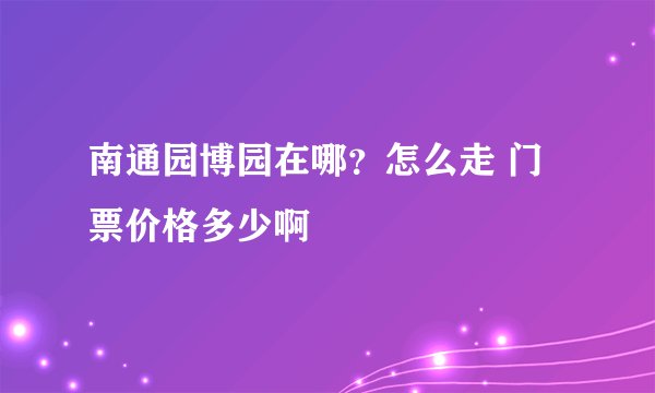 南通园博园在哪？怎么走 门票价格多少啊