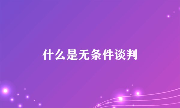什么是无条件谈判