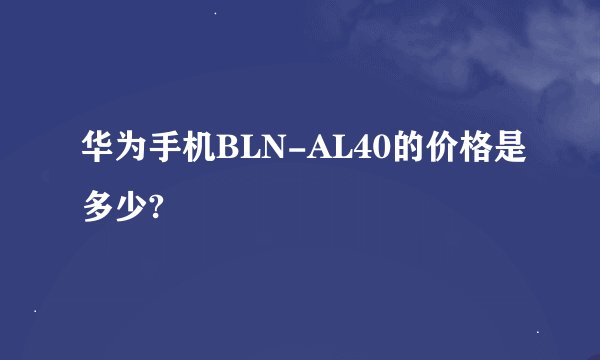 华为手机BLN-AL40的价格是多少?