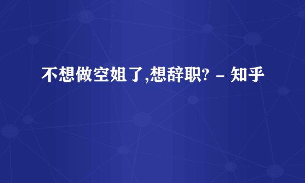 不想做空姐了,想辞职? - 知乎