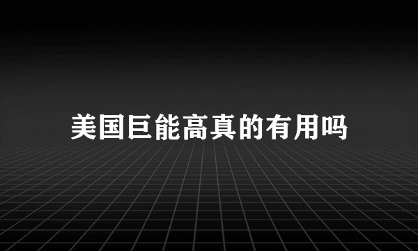 美国巨能高真的有用吗