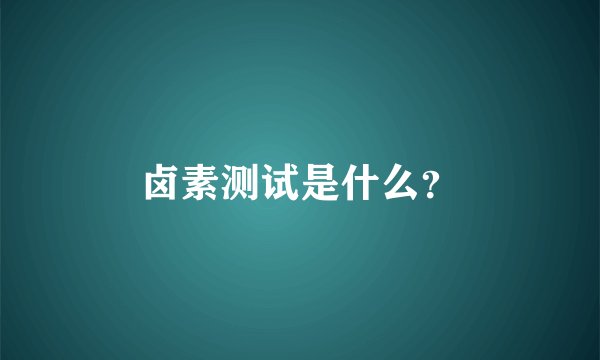 卤素测试是什么？