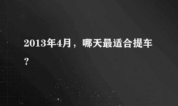 2013年4月，哪天最适合提车？