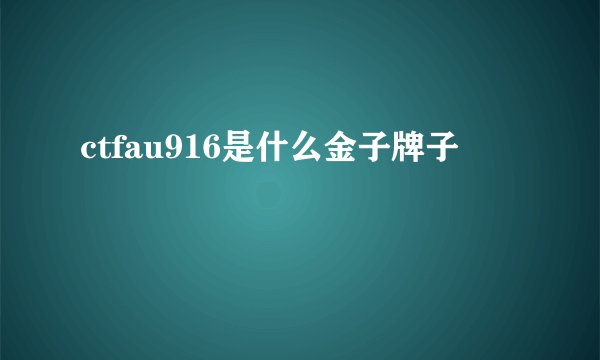 ctfau916是什么金子牌子