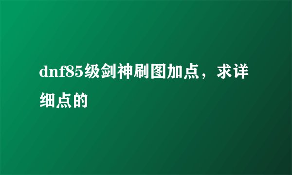 dnf85级剑神刷图加点，求详细点的