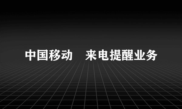 中国移动 来电提醒业务
