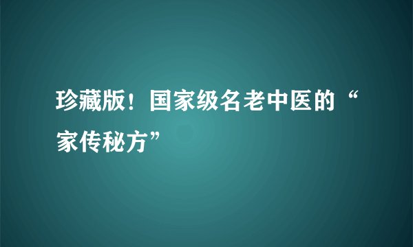 珍藏版！国家级名老中医的“家传秘方”