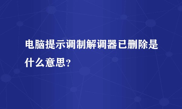 电脑提示调制解调器已删除是什么意思？