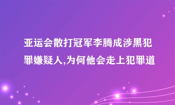 亚运会散打冠军李腾成涉黑犯罪嫌疑人,为何他会走上犯罪道