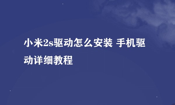 小米2s驱动怎么安装 手机驱动详细教程