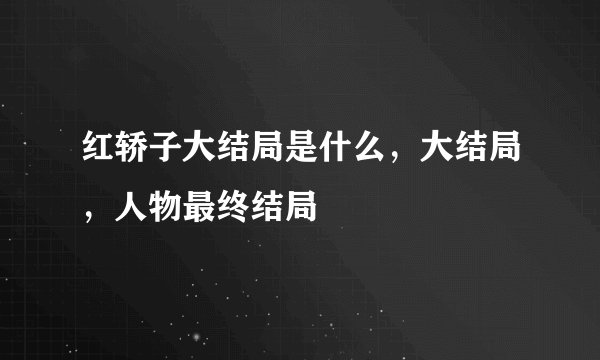 红轿子大结局是什么,大结局,人物最终结局