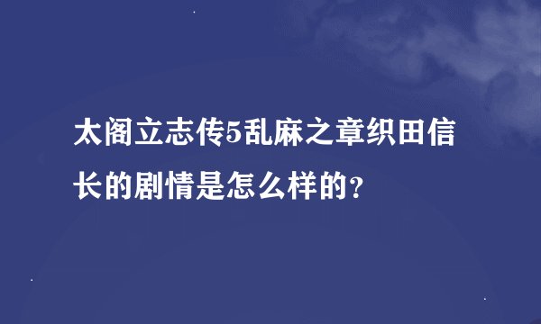 太阁立志传5乱麻之章织田信长的剧情是怎么样的？