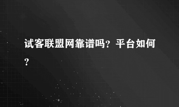 试客联盟网靠谱吗？平台如何？