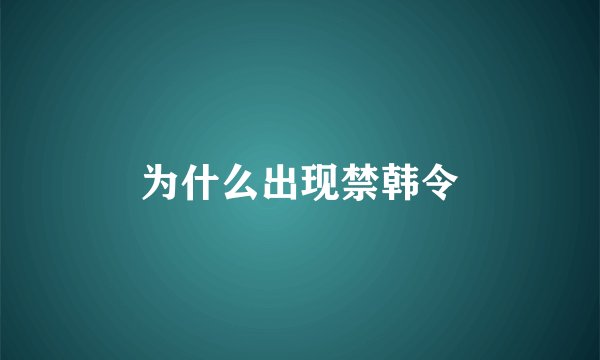 为什么出现禁韩令