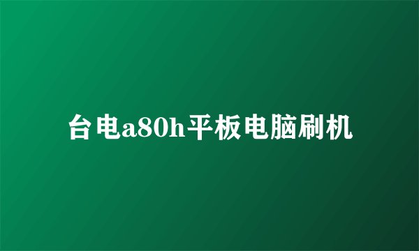 台电a80h平板电脑刷机