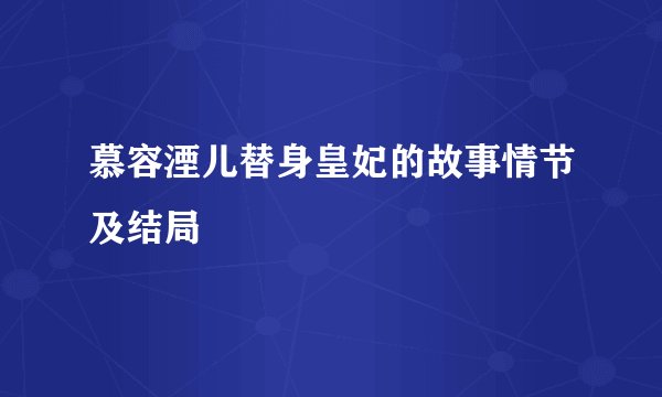 慕容湮儿替身皇妃的故事情节及结局
