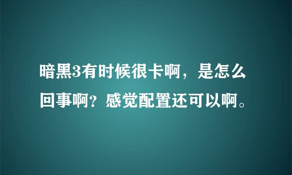 暗黑3有时候很卡啊，是怎么回事啊？感觉配置还可以啊。