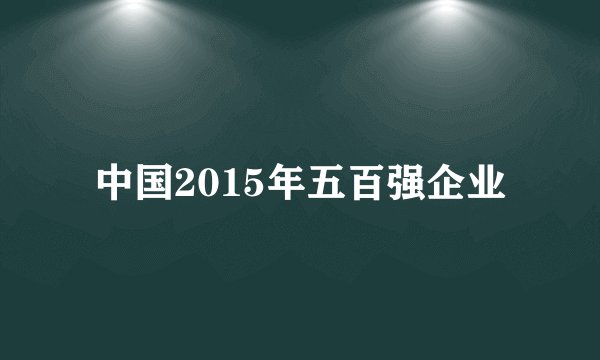 中国2015年五百强企业