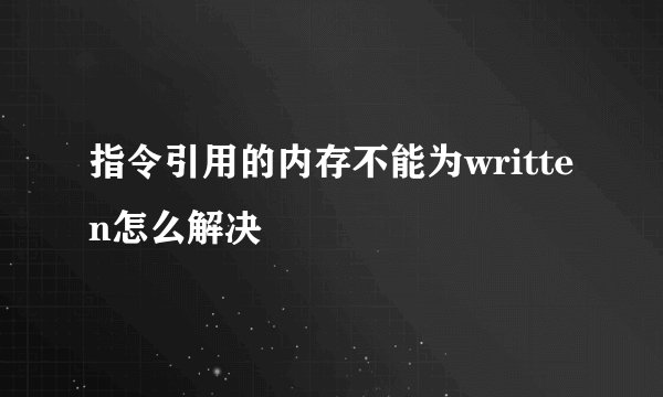 指令引用的内存不能为written怎么解决