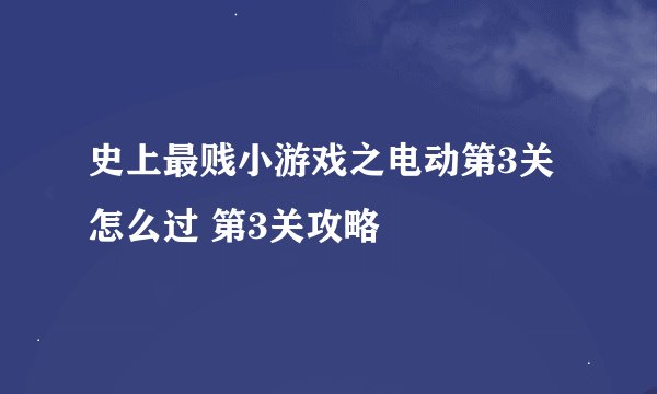 史上最贱小游戏之电动第3关怎么过 第3关攻略