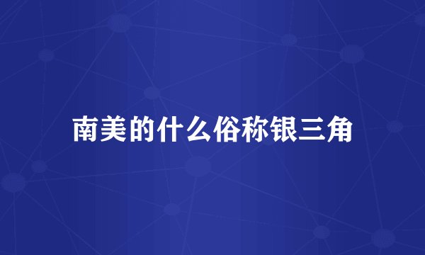 南美的什么俗称银三角