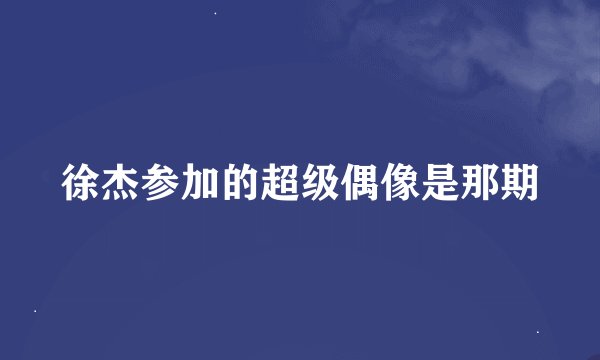 徐杰参加的超级偶像是那期