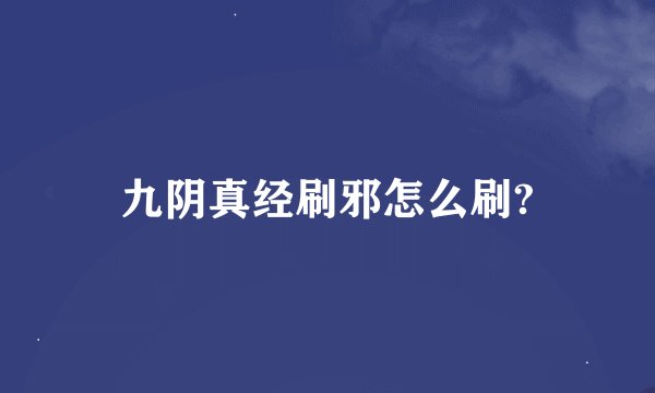 九阴真经刷邪怎么刷?