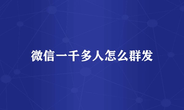 微信一千多人怎么群发