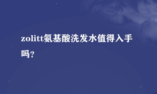 zolitt氨基酸洗发水值得入手吗？