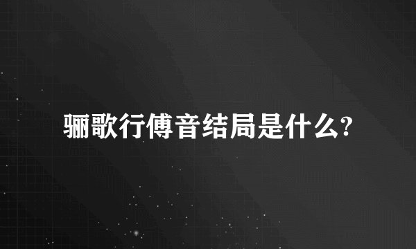 骊歌行傅音结局是什么?