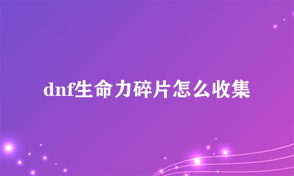 dnf生命力碎片怎么收集