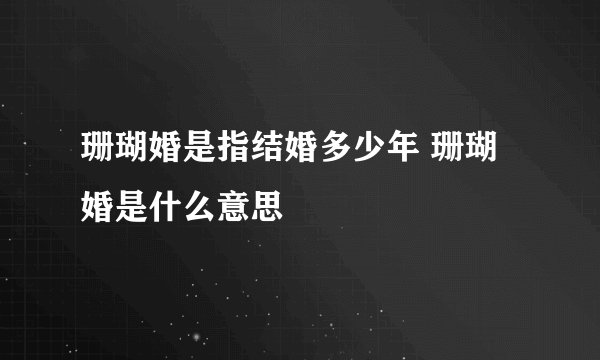 珊瑚婚是指结婚多少年 珊瑚婚是什么意思