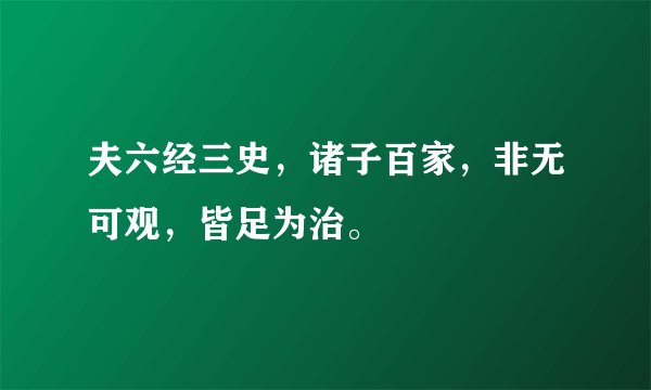 夫六经三史，诸子百家，非无可观，皆足为治。