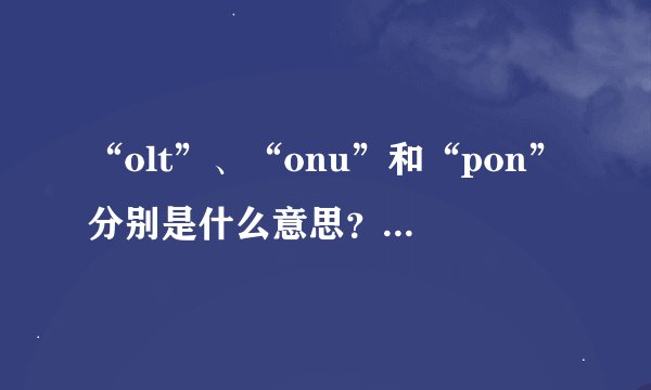 “olt”、“onu”和“pon”分别是什么意思？三者有什么区别？_...