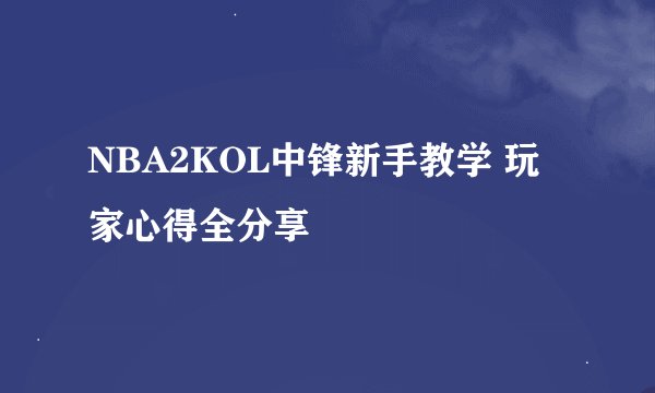 NBA2KOL中锋新手教学 玩家心得全分享