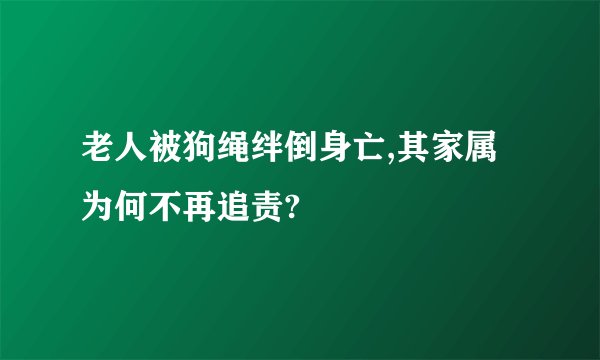 老人被狗绳绊倒身亡,其家属为何不再追责?