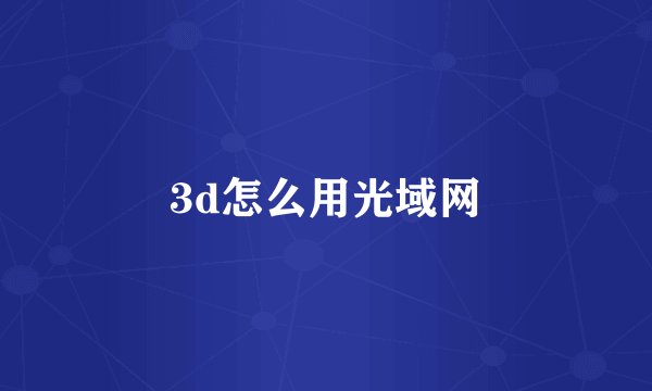 3d怎么用光域网