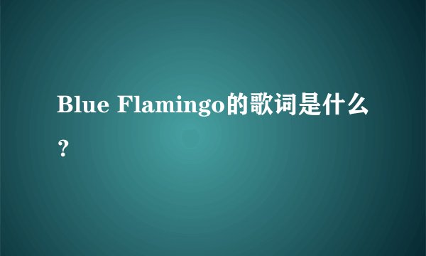 Blue Flamingo的歌词是什么？