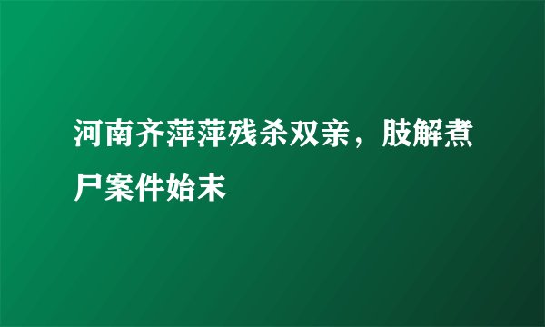 河南齐萍萍残杀双亲，肢解煮尸案件始末