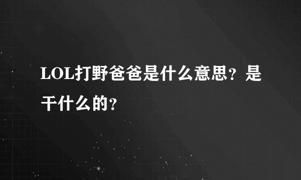 LOL打野爸爸是什么意思？是干什么的？