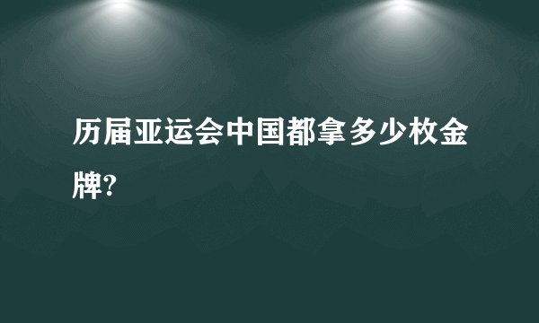 历届亚运会中国都拿多少枚金牌?