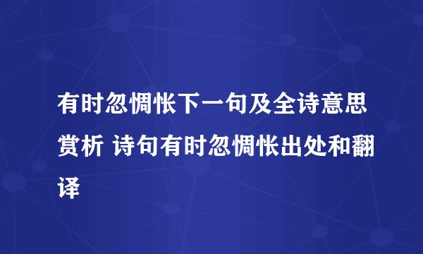 有时忽惆怅下一句及全诗意思赏析 诗句有时忽惆怅出处和翻译