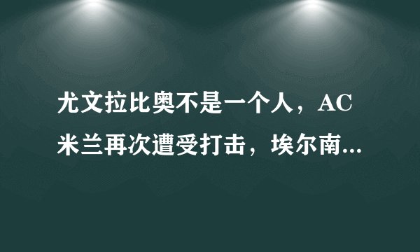 尤文拉比奥不是一个人,AC米兰再次遭受打击,埃尔南德斯感染新冠