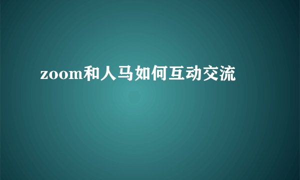 zoom和人马如何互动交流