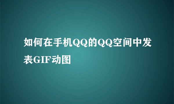 如何在手机QQ的QQ空间中发表GIF动图