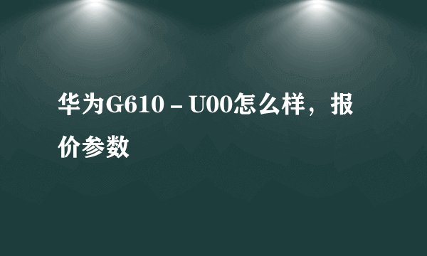 华为G610－U00怎么样，报价参数