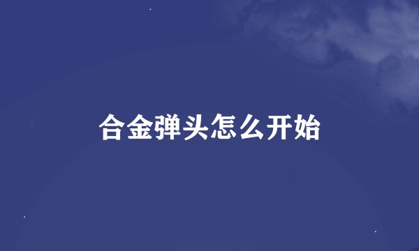合金弹头怎么开始
