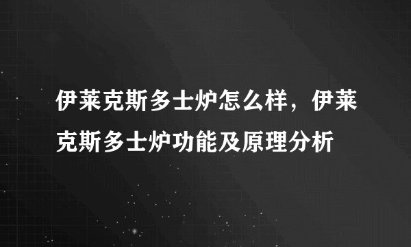 伊莱克斯多士炉怎么样，伊莱克斯多士炉功能及原理分析